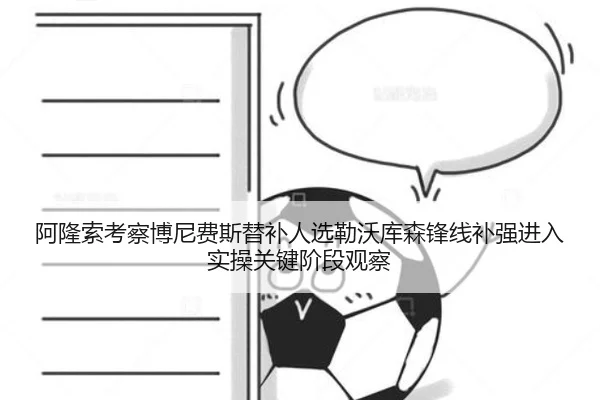 阿隆索考察博尼费斯替补人选勒沃库森锋线补强进入实操关键阶段观察
